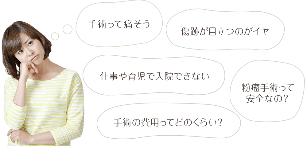 粉瘤手術に関するお悩み 手術って痛そう 傷跡が目立つのがイヤ 仕事や育児で入院できない 粉瘤手術って安全なの？ 手術の費用ってどのくらい？