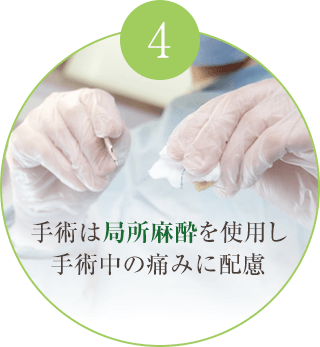 手術は局所麻酔を使用し手術中の痛みに配慮